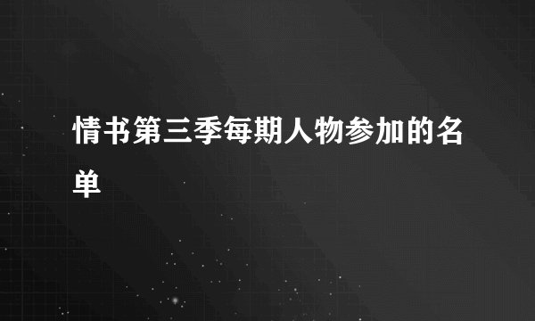 情书第三季每期人物参加的名单