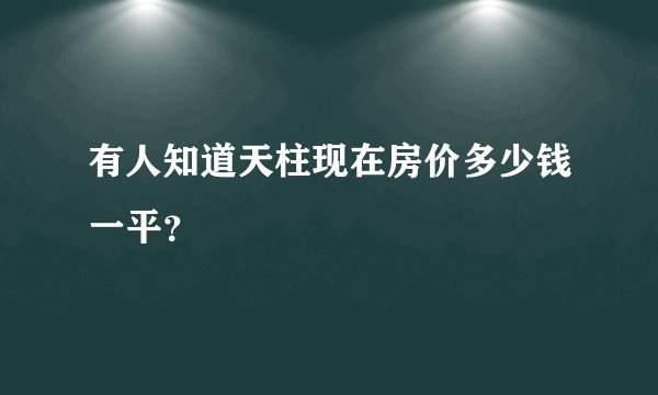有人知道天柱现在房价多少钱一平？