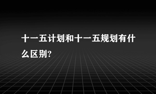 十一五计划和十一五规划有什么区别?