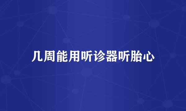 几周能用听诊器听胎心
