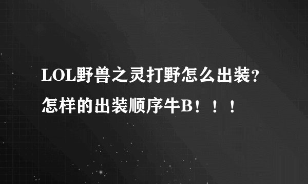LOL野兽之灵打野怎么出装？怎样的出装顺序牛B！！！