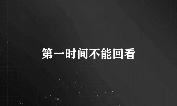 第一时间不能回看