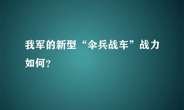 我军的新型“伞兵战车”战力如何？
