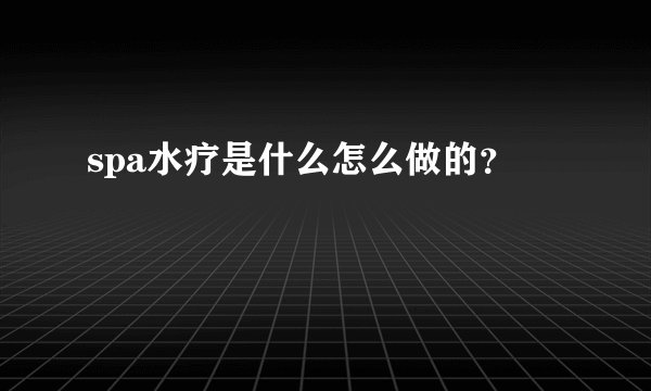 spa水疗是什么怎么做的？