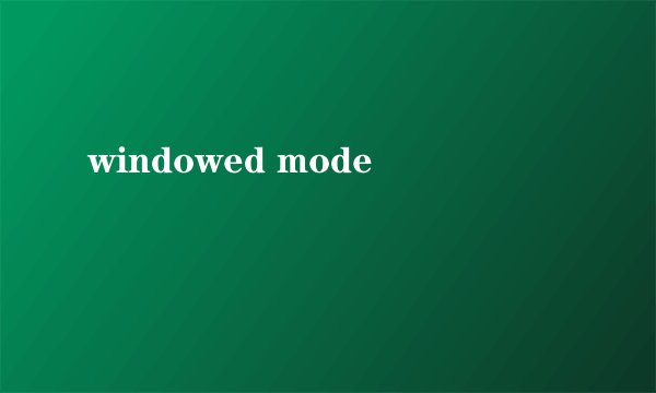 windowed mode