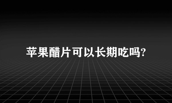 苹果醋片可以长期吃吗?