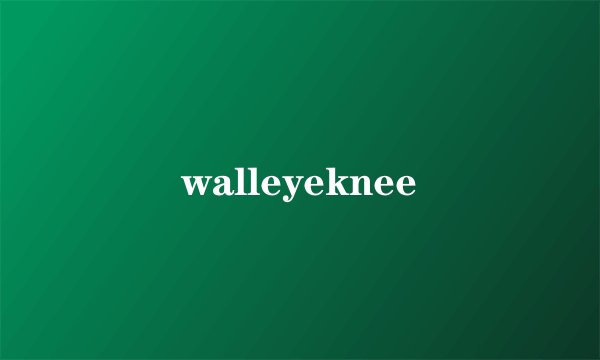 walleyeknee