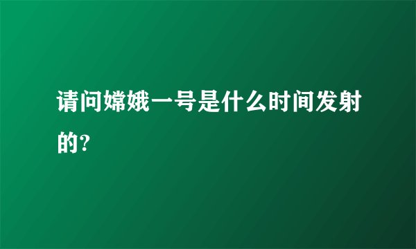 请问嫦娥一号是什么时间发射的?