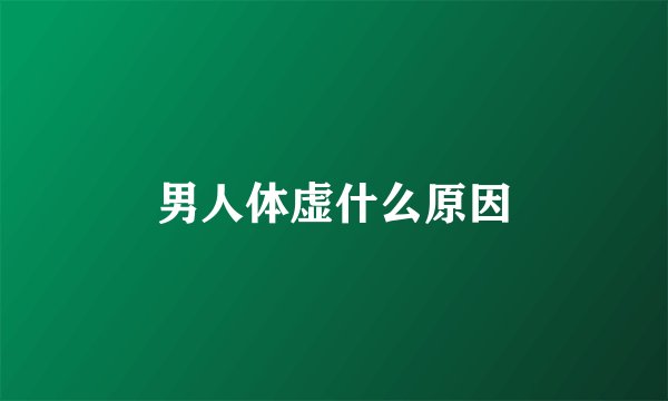 男人体虚什么原因