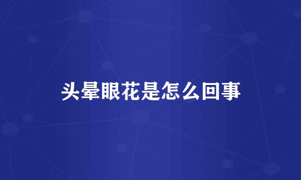 头晕眼花是怎么回事