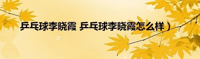 乒乓球李晓霞 乒乓球李晓霞怎么样）