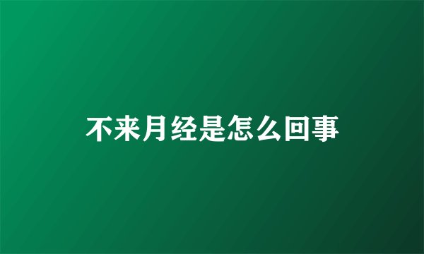 不来月经是怎么回事