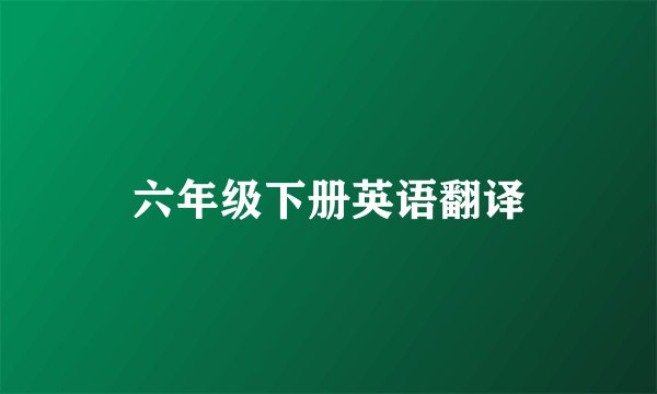六年级下册英语翻译