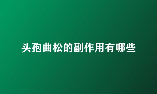 头孢曲松的副作用有哪些