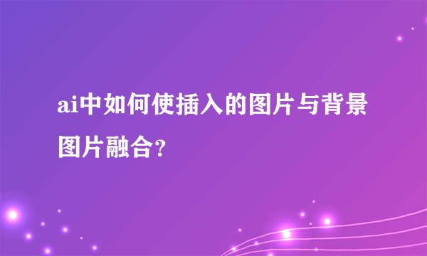 ai中如何使插入的图片与背景图片融合？