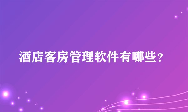 酒店客房管理软件有哪些？