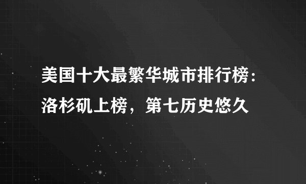 美国十大最繁华城市排行榜:洛杉矶上榜,第七历史悠久