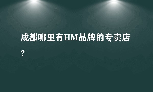 成都哪里有HM品牌的专卖店?