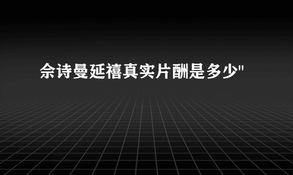 佘诗曼延禧真实片酬是多少