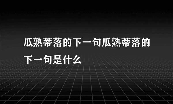 瓜熟蒂落的下一句瓜熟蒂落的下一句是什么