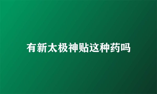 有新太极神贴这种药吗