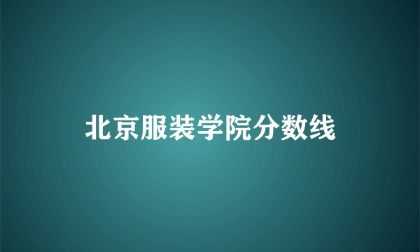 北京服装学院分数线
