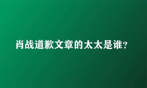 肖战道歉文章的太太是谁？