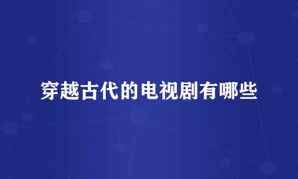 穿越古代的电视剧有哪些