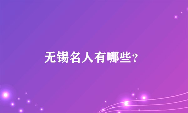 无锡名人有哪些？