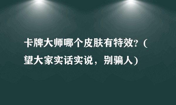 卡牌大师哪个皮肤有特效？(望大家实话实说，别骗人)