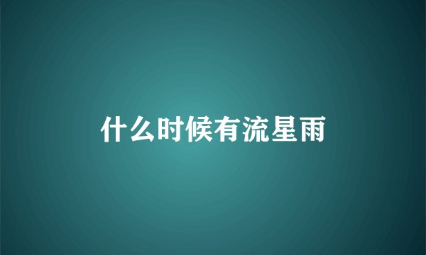 什么时候有流星雨