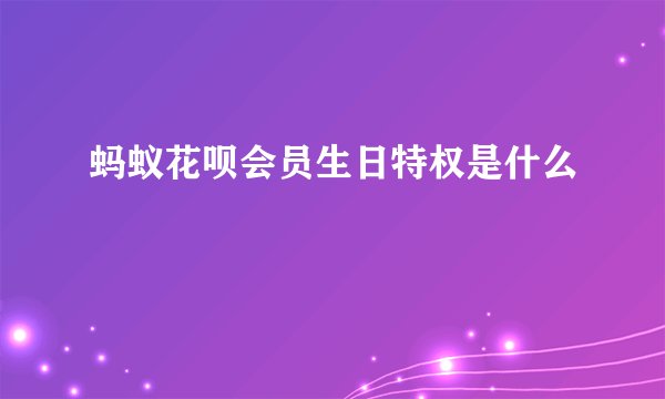 蚂蚁花呗会员生日特权是什么