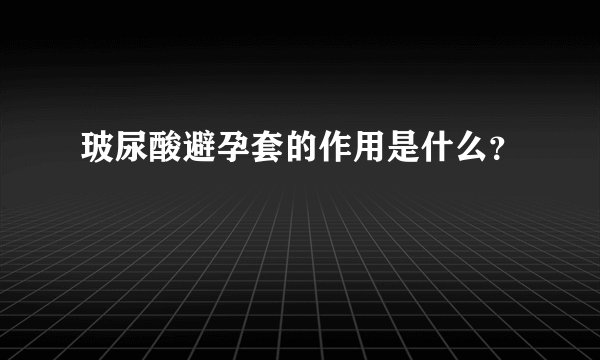 玻尿酸避孕套的作用是什么？