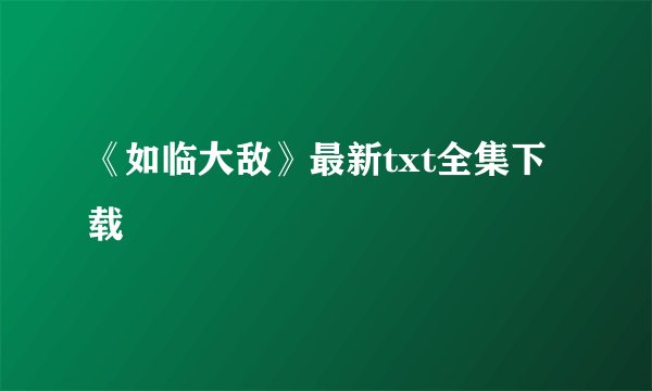 《如临大敌》最新txt全集下载