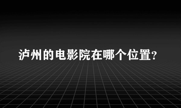 泸州的电影院在哪个位置？