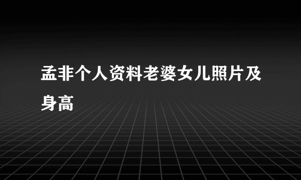 孟非个人资料老婆女儿照片及身高