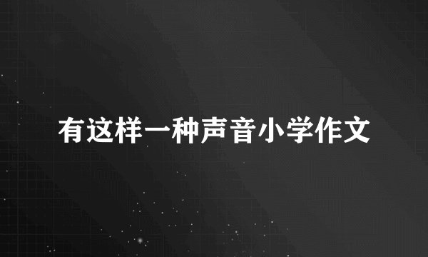 有这样一种声音小学作文