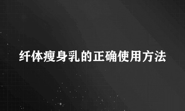 纤体瘦身乳的正确使用方法