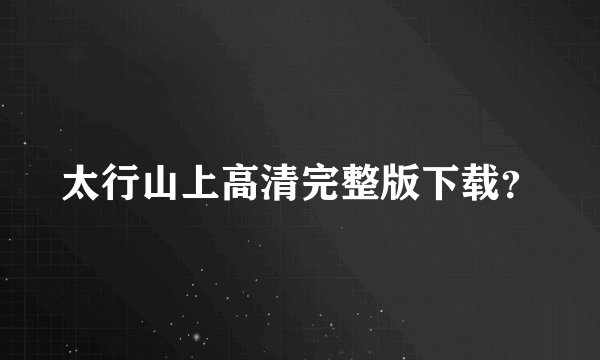 太行山上高清完整版下载？