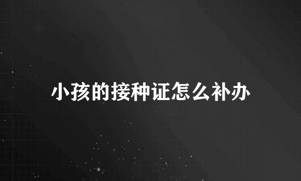 小孩的接种证怎么补办