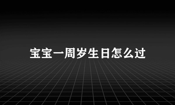 宝宝一周岁生日怎么过