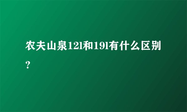 农夫山泉12l和19l有什么区别？