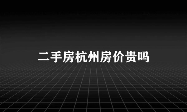 二手房杭州房价贵吗