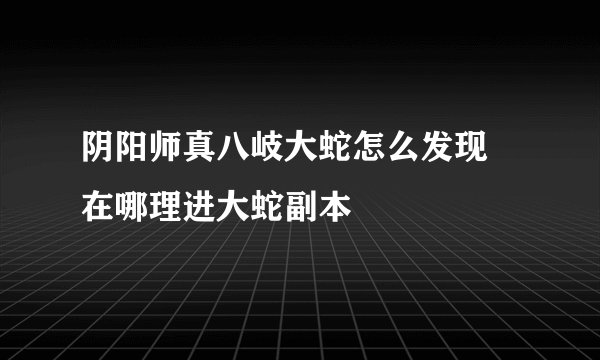 阴阳师真八岐大蛇怎么发现 在哪理进大蛇副本