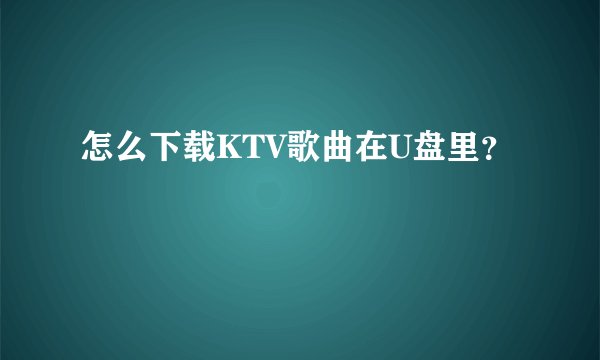 怎么下载KTV歌曲在U盘里？