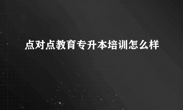 点对点教育专升本培训怎么样