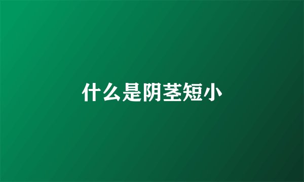 什么是阴茎短小