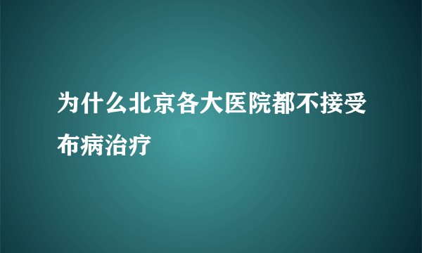 为什么北京各大医院都不接受布病治疗