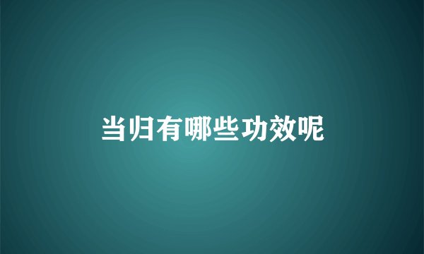 当归有哪些功效呢