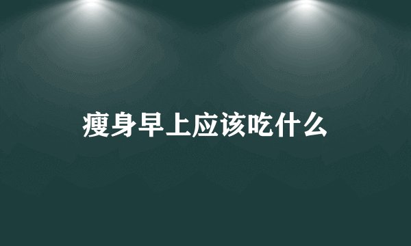 瘦身早上应该吃什么